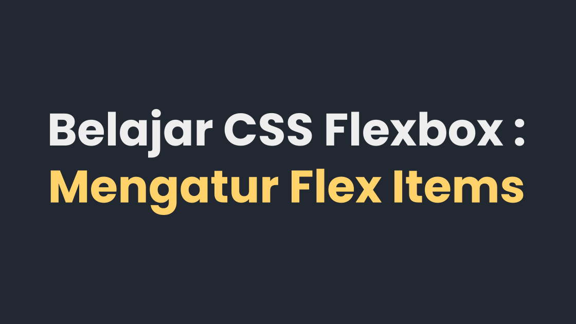 Belajar CSS Flexbox : Mengatur Flex Items