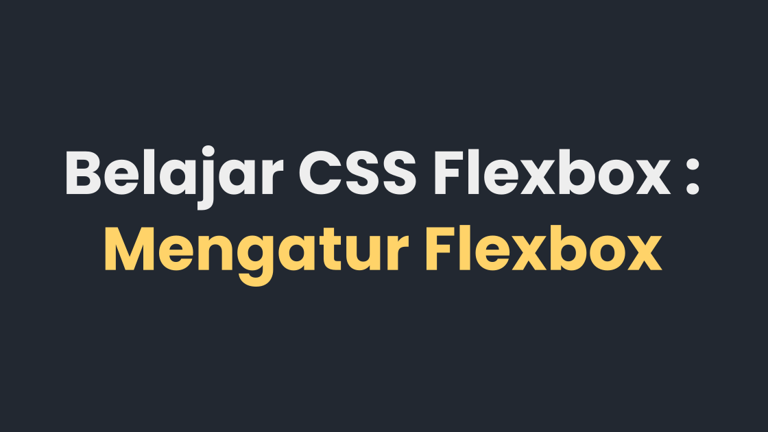 Belajar CSS Flexbox : Mengatur Flexbox