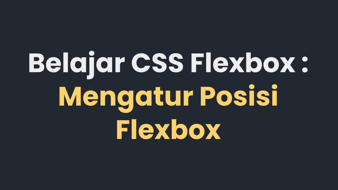 Belajar CSS Flexbox : Mengatur Posisi Flexbox